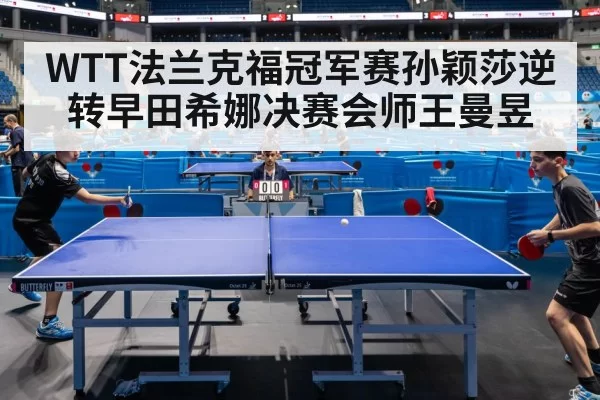 WTT法兰克福冠军赛孙颖莎逆转早田希娜决赛会师王曼昱