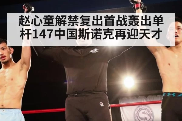 赵心童解禁复出首战轰出单杆147中国斯诺克再迎天才
