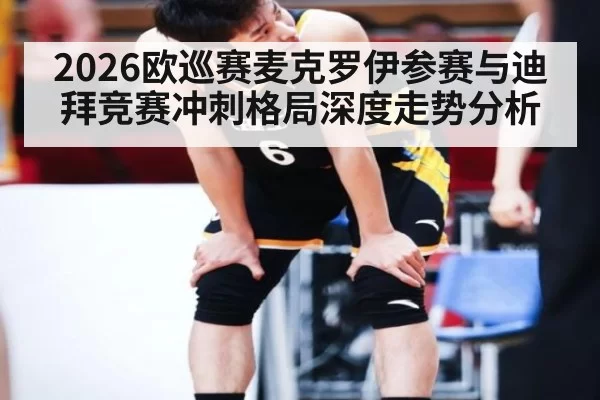 2026欧巡赛麦克罗伊参赛与迪拜竞赛冲刺格局深度走势分析