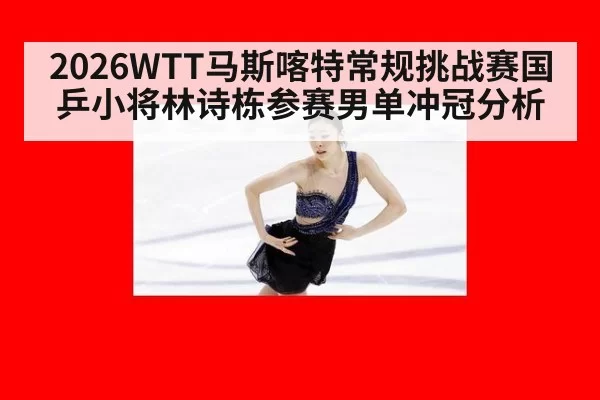2026WTT马斯喀特常规挑战赛国乒小将林诗栋参赛男单冲冠分析