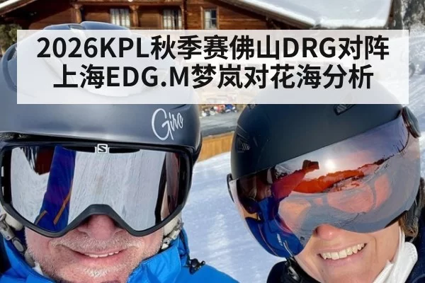 2026KPL秋季赛佛山DRG对阵上海EDG.M梦岚对花海分析