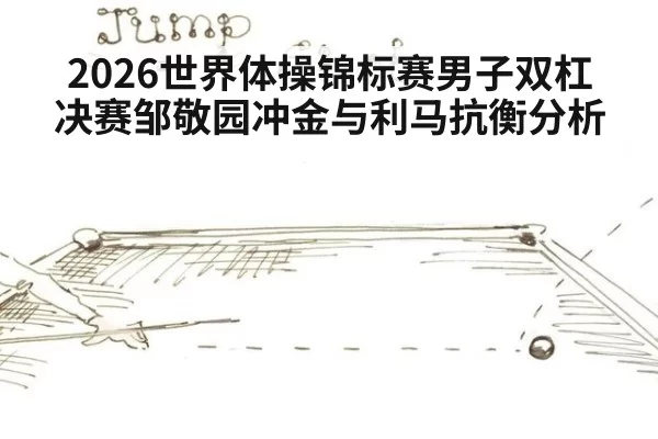 2026世界体操锦标赛男子双杠决赛邹敬园冲金与利马抗衡分析
